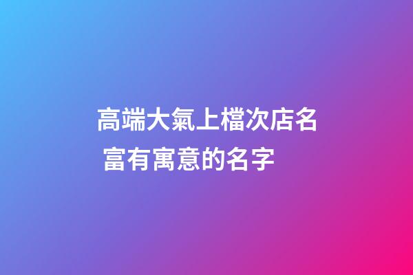 高端大氣上檔次店名 富有寓意的名字-第1張-店鋪起名-玄機派
